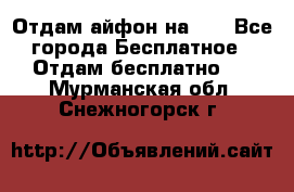 Отдам айфон на 32 - Все города Бесплатное » Отдам бесплатно   . Мурманская обл.,Снежногорск г.